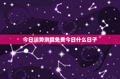 今日运势测算免费今日什么日子：星座生肖双管齐下，吉凶日子如何选？