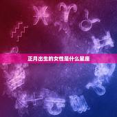 正月出生的是什么星座女(探寻星座与性格的奥秘)