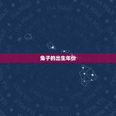 兔的出生年份和年龄表(如何计算兔的年龄)