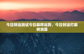 今日财运测试今日麻将运势，今日财运打麻将测算