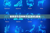 老黄历今日财神方位(吉时)查询：东北方位今日财运爆棚