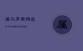 属马男摩羯座今日运势(20240604)